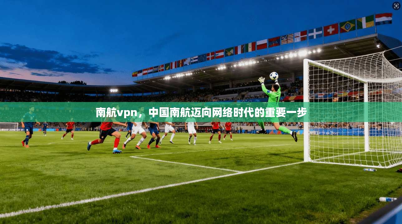 南航vpn，中国南航迈向网络时代的重要一步