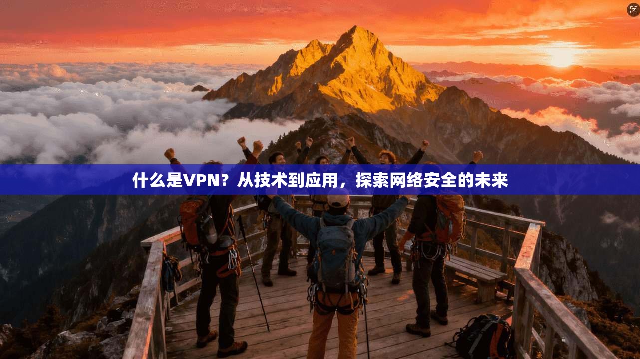 什么是VPN？从技术到应用，探索网络安全的未来