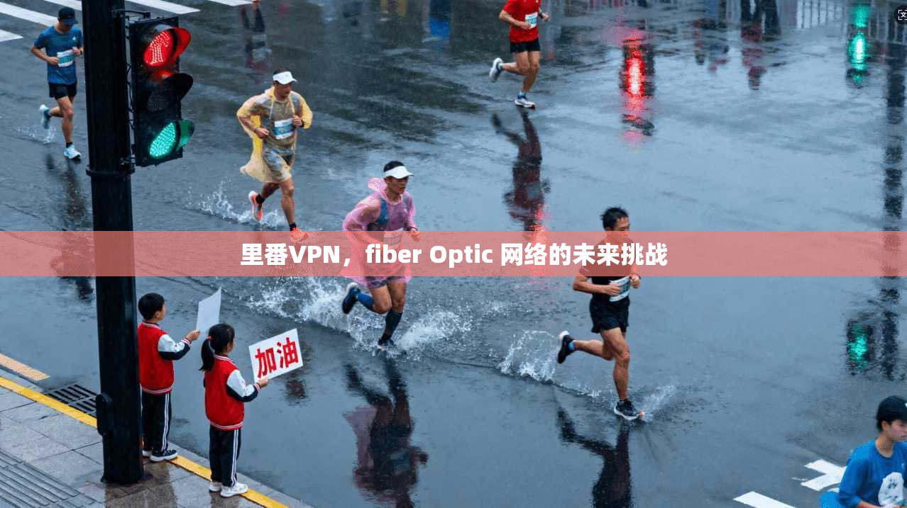 里番VPN，fiber Optic 网络的未来挑战