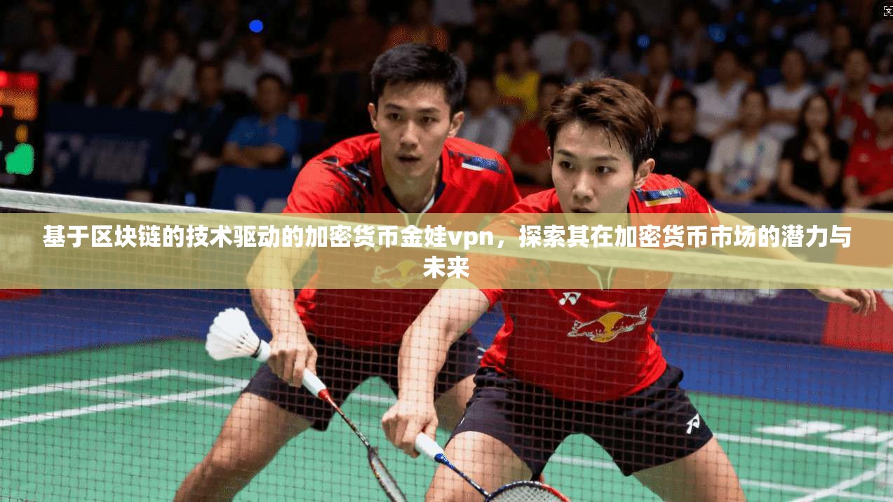 基于区块链的技术驱动的加密货币金娃vpn，探索其在加密货币市场的潜力与未来