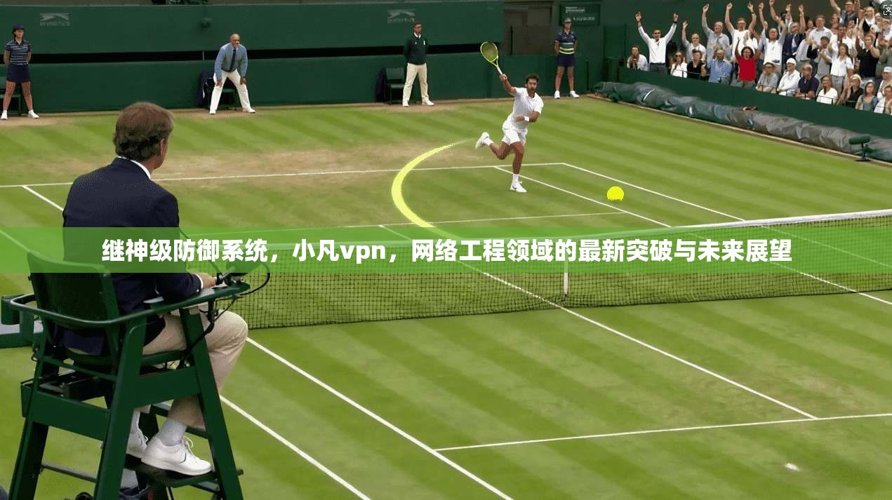 继神级防御系统，小凡vpn，网络工程领域的最新突破与未来展望