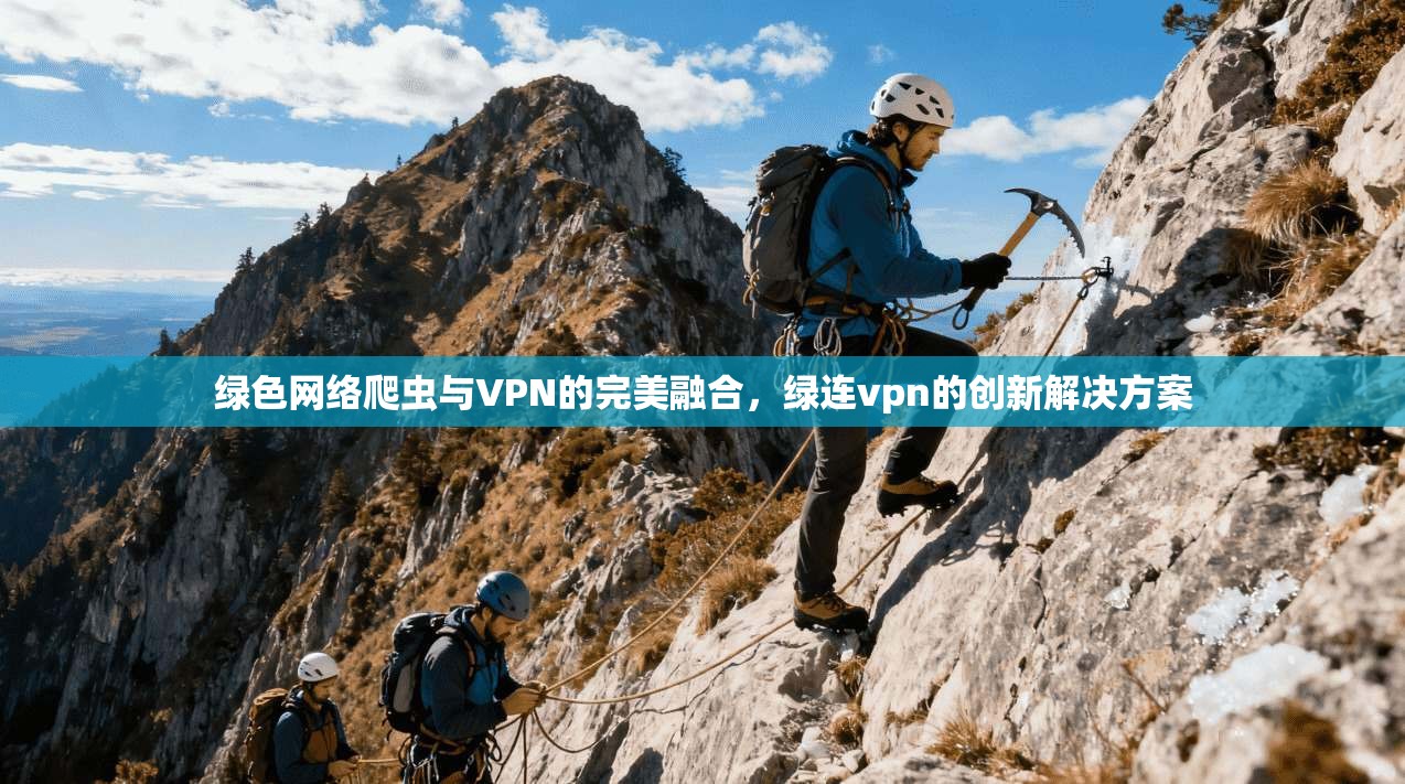 绿色网络爬虫与VPN的完美融合，绿连vpn的创新解决方案