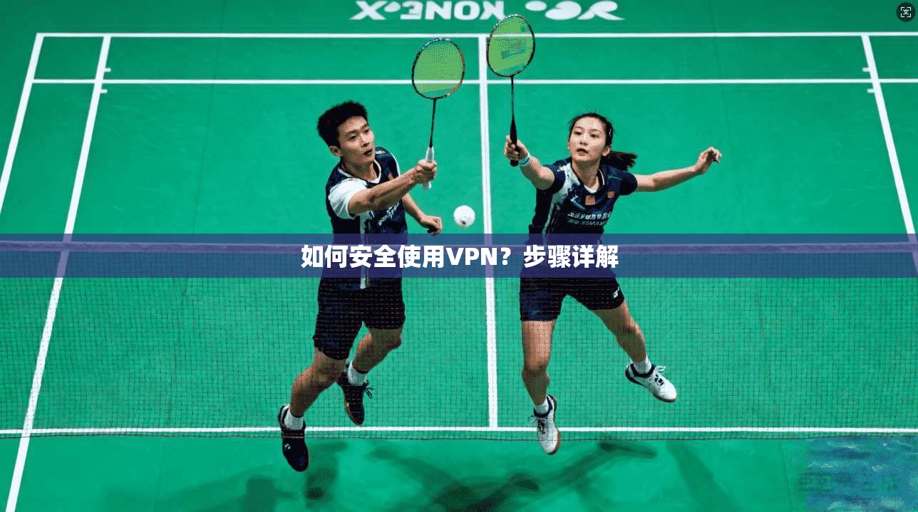 如何安全使用VPN？步骤详解