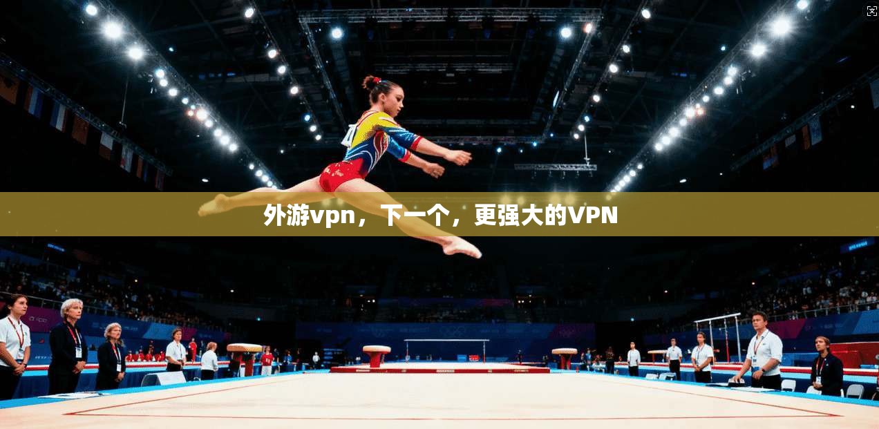 外游vpn，下一个，更强大的VPN