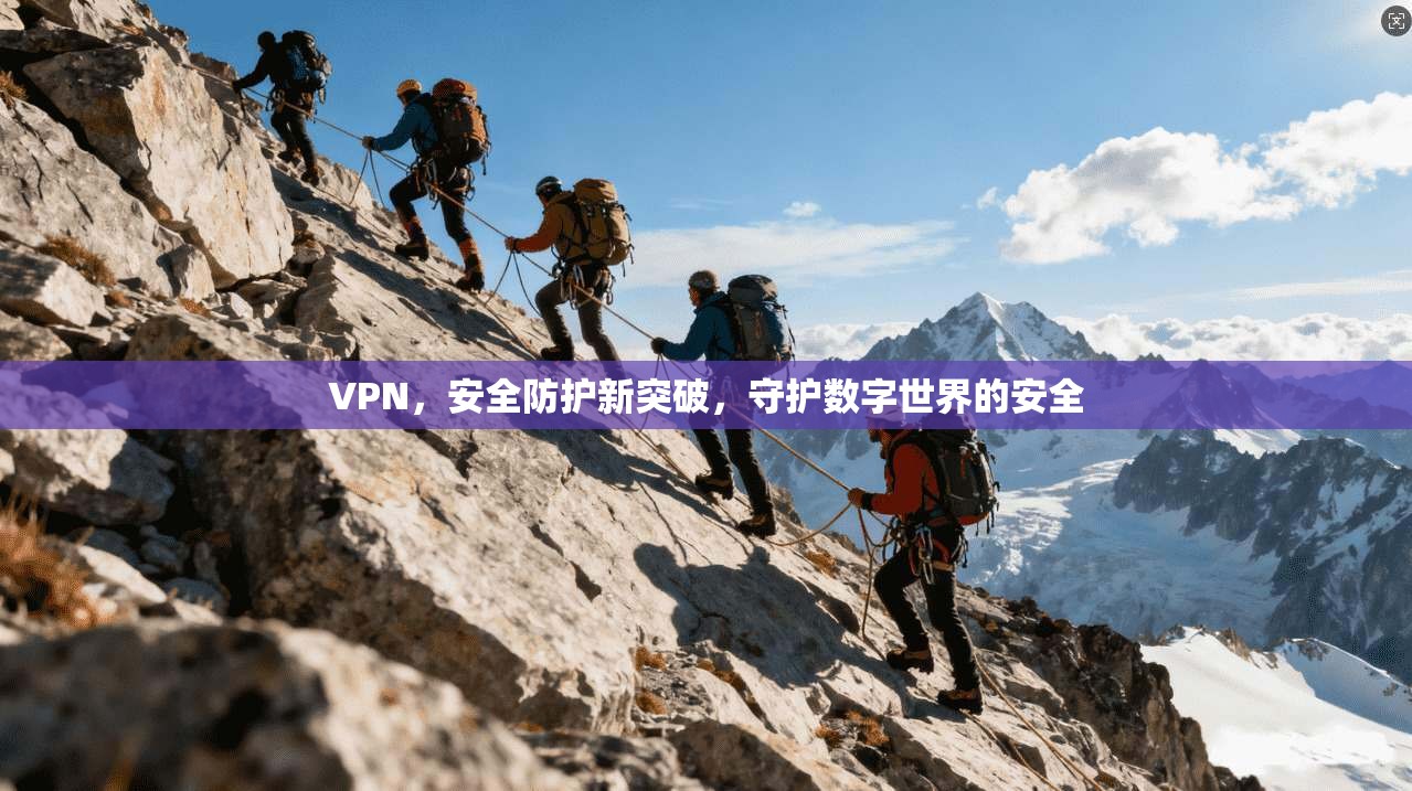 VPN，安全防护新突破，守护数字世界的安全
