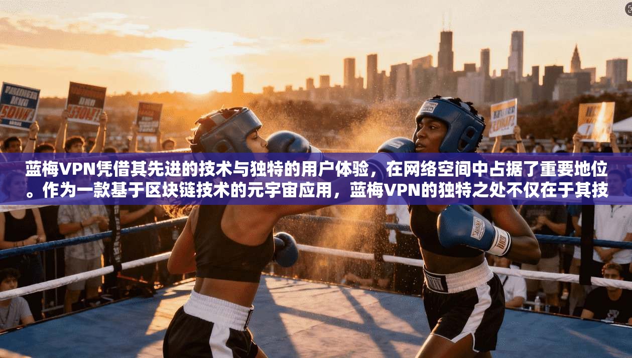 蓝梅VPN凭借其先进的技术与独特的用户体验，在网络空间中占据了重要地位。作为一款基于区块链技术的元宇宙应用，蓝梅VPN的独特之处不仅在于其技术的先进性，更在于其对用户体验的极致追求