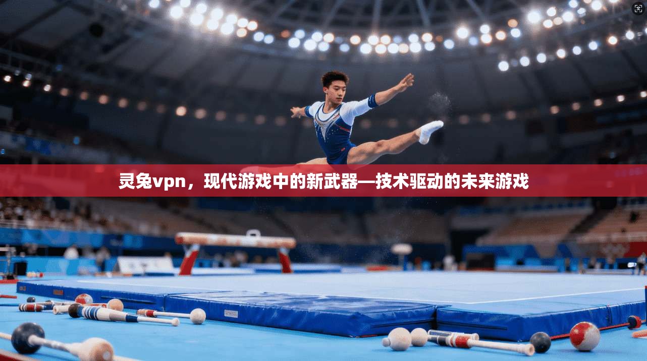 灵兔vpn，现代游戏中的新武器—技术驱动的未来游戏
