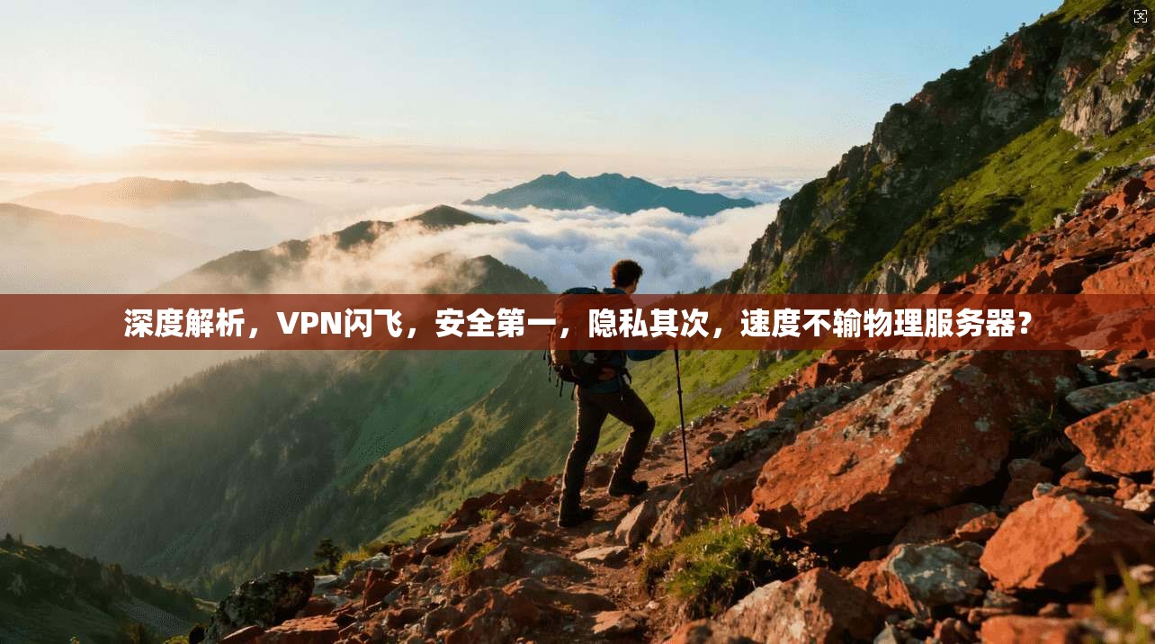 深度解析，VPN闪飞，安全第一，隐私其次，速度不输物理服务器？
