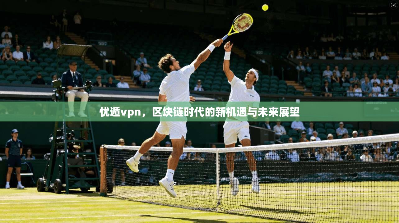 忧遁vpn，区块链时代的新机遇与未来展望