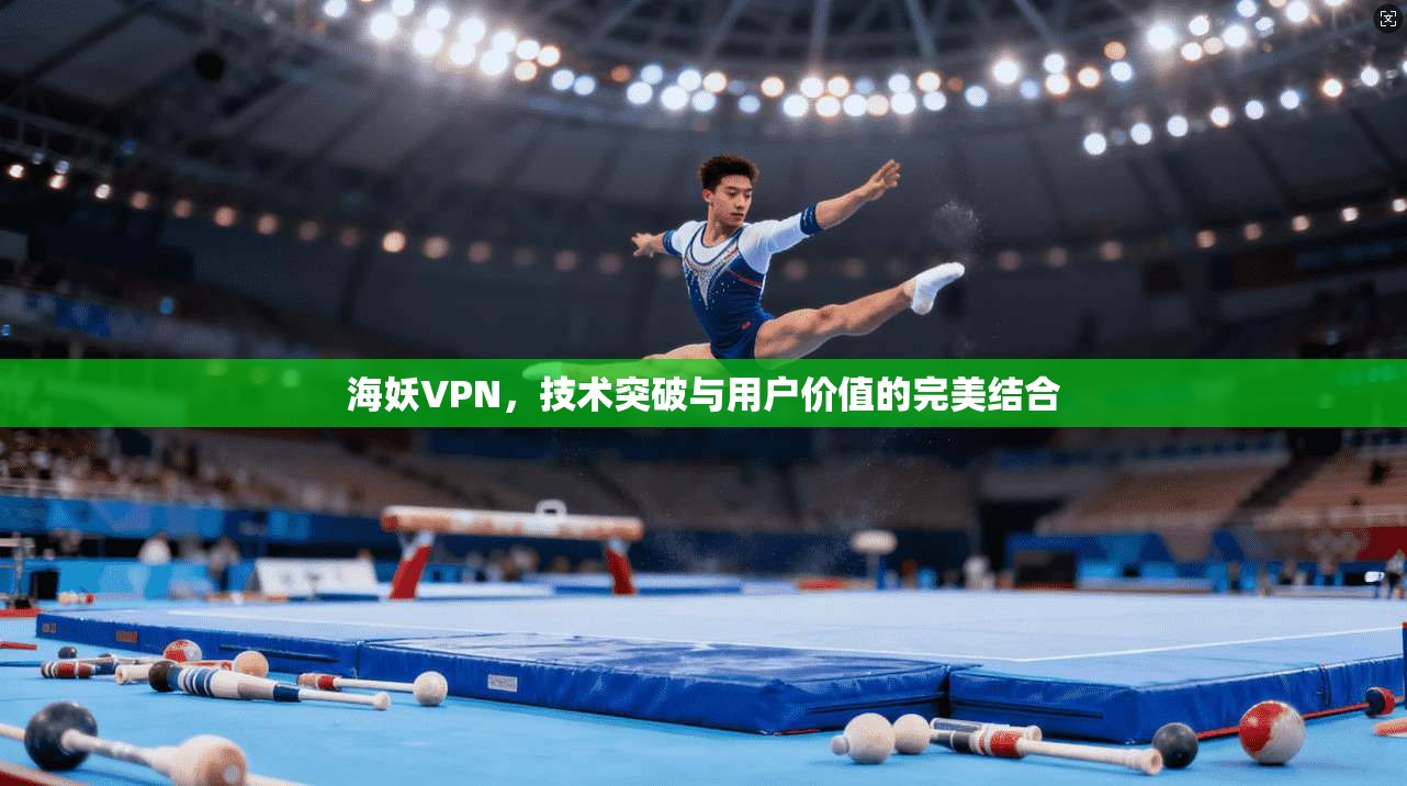 海妖VPN，技术突破与用户价值的完美结合