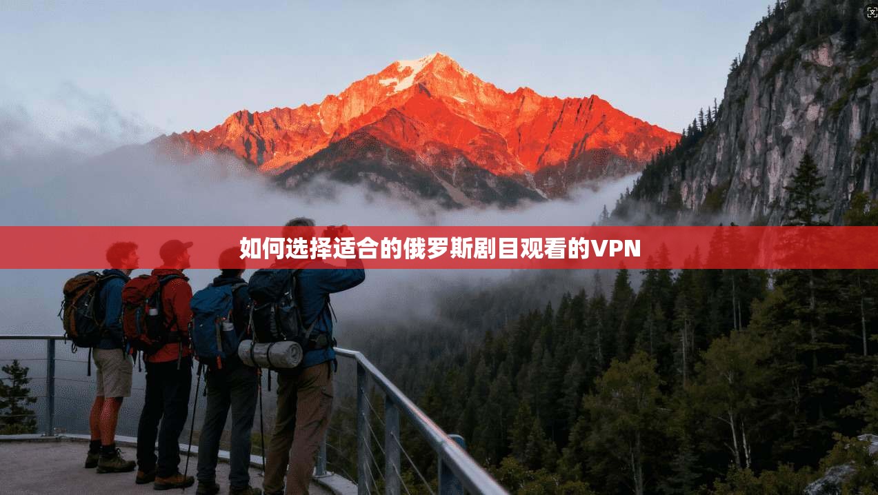 如何选择适合的俄罗斯剧目观看的VPN