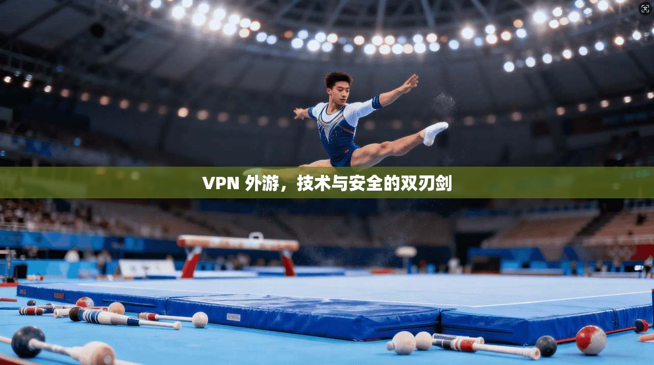 VPN 外游，技术与安全的双刃剑