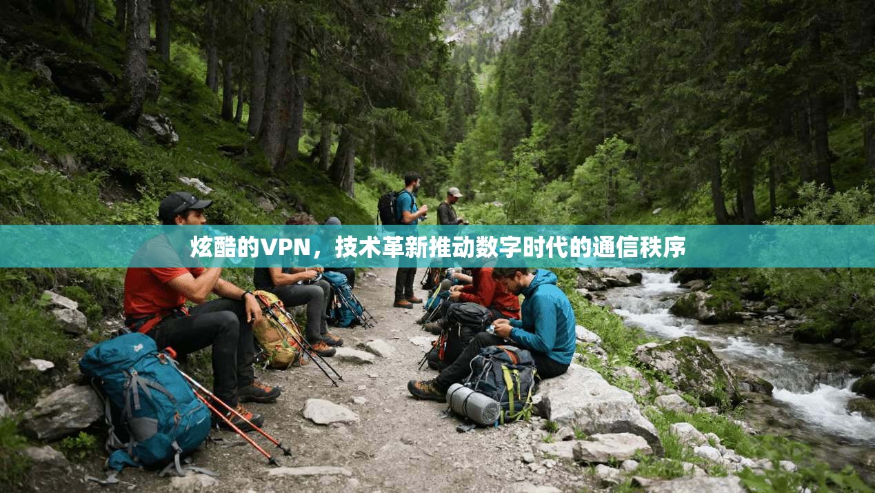 炫酷的VPN，技术革新推动数字时代的通信秩序