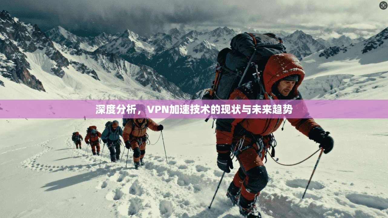 深度分析，VPN加速技术的现状与未来趋势
