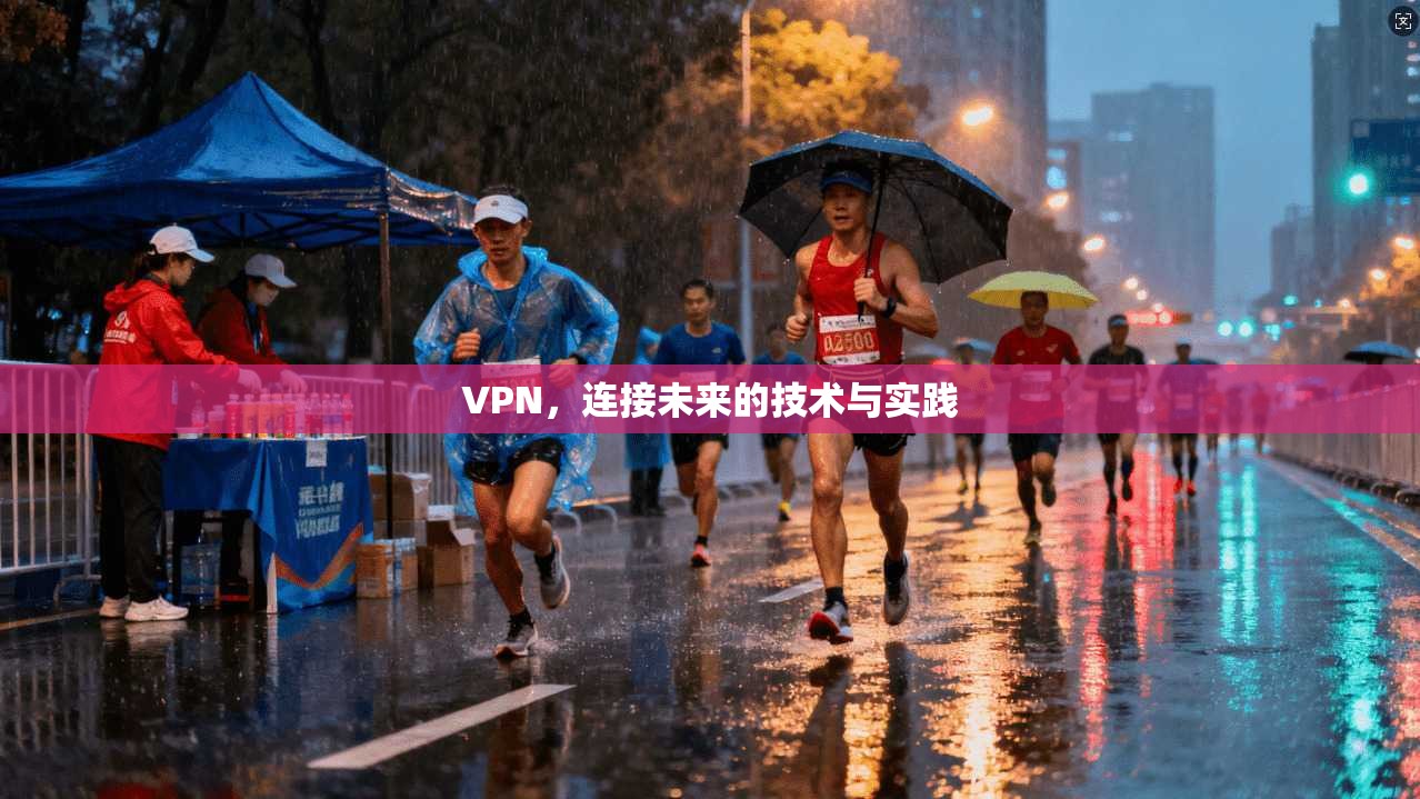 VPN，连接未来的技术与实践