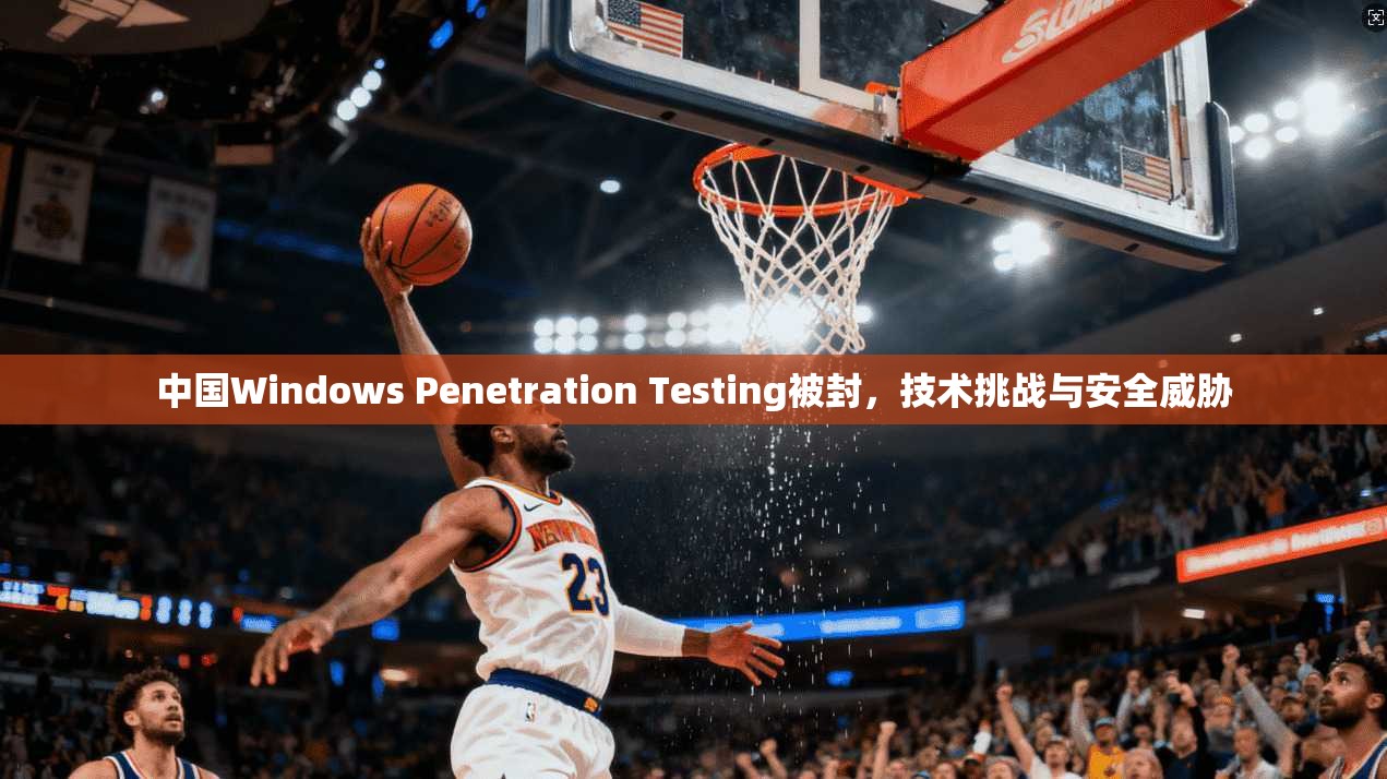 中国Windows Penetration Testing被封，技术挑战与安全威胁