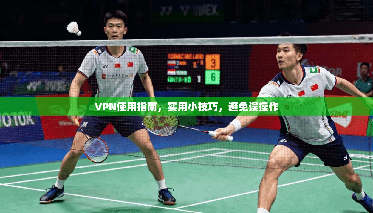 VPN使用指南，实用小技巧，避免误操作