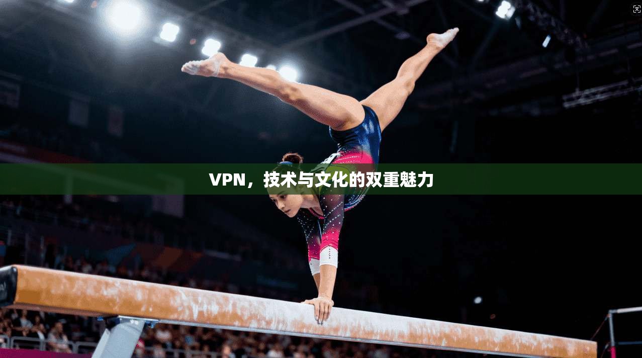 VPN，技术与文化的双重魅力