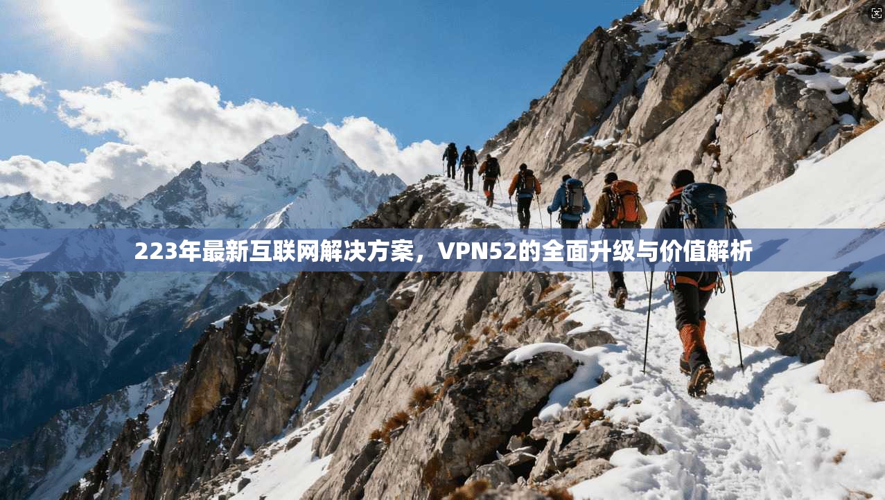 223年最新互联网解决方案，VPN52的全面升级与价值解析