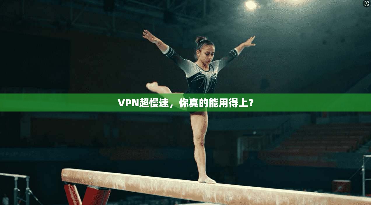VPN超慢速，你真的能用得上？