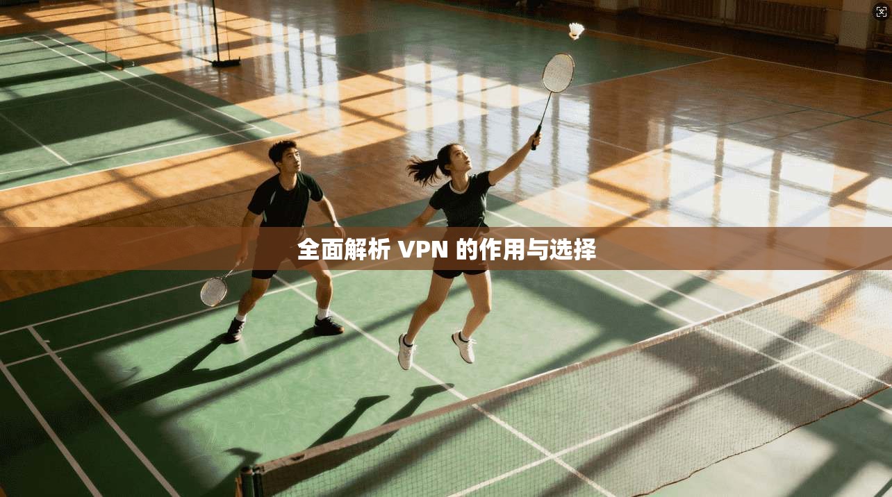 全面解析 VPN 的作用与选择