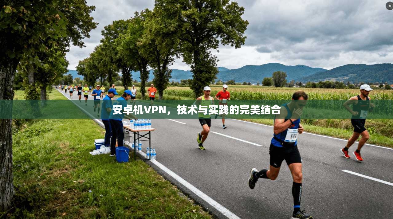 安卓机VPN，技术与实践的完美结合