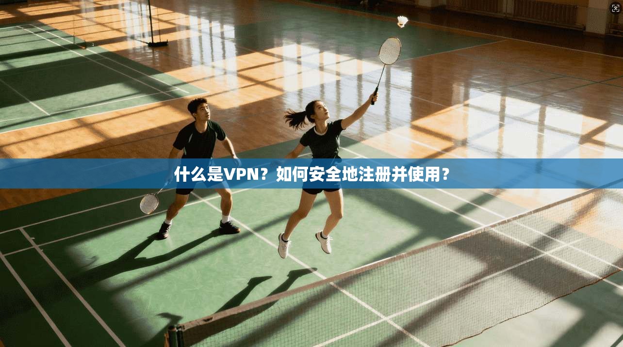什么是VPN？如何安全地注册并使用？