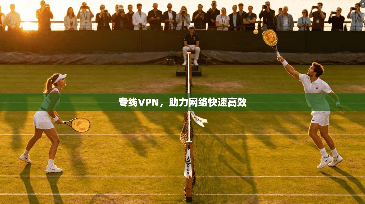 专线VPN，助力网络快速高效