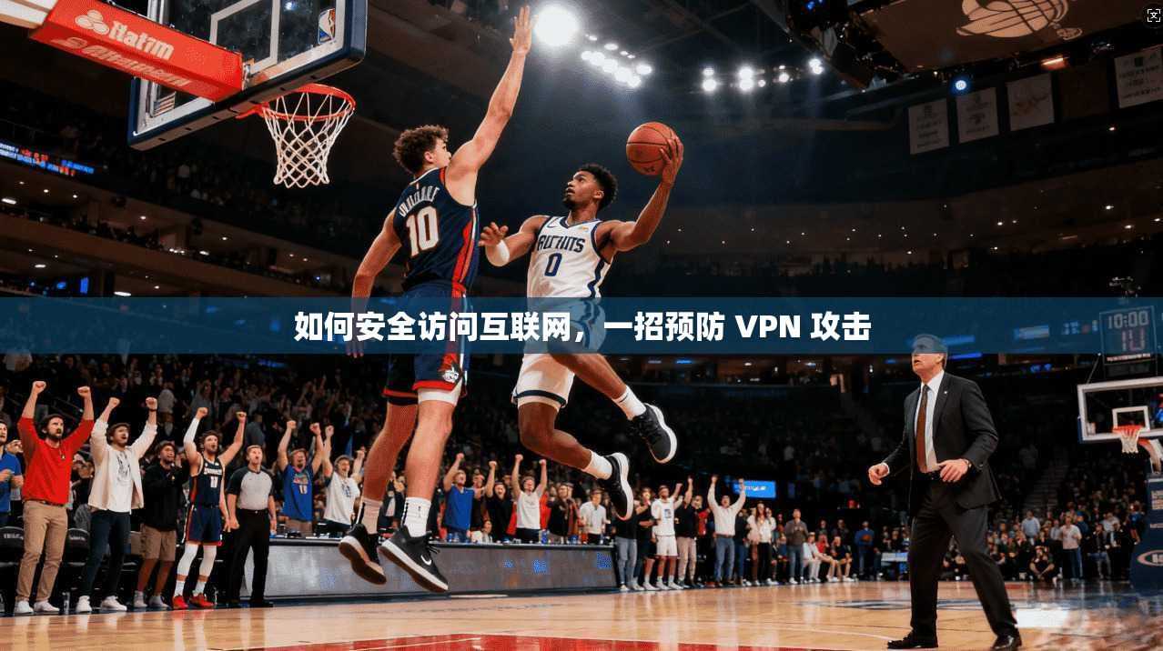 如何安全访问互联网，一招预防 VPN 攻击