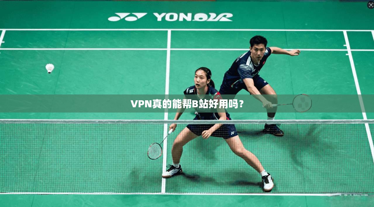 VPN真的能帮B站好用吗?