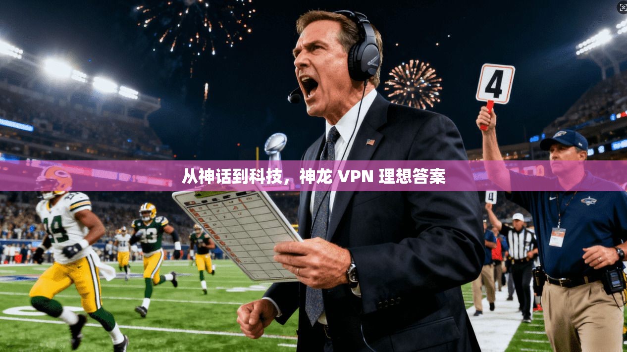 从神话到科技，神龙 VPN 理想答案