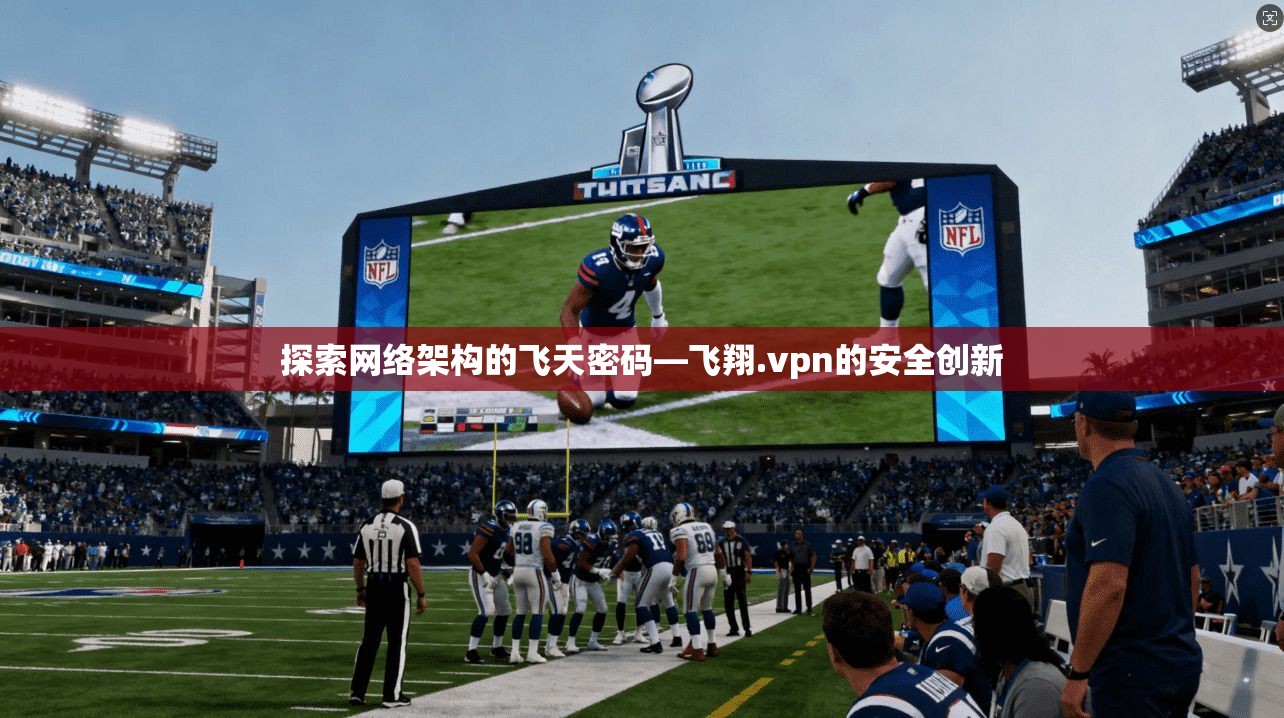探索网络架构的飞天密码—飞翔.vpn的安全创新
