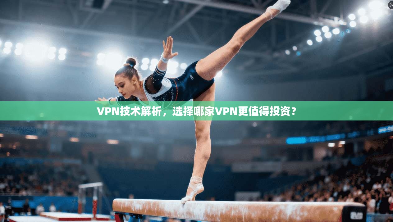 VPN技术解析，选择哪家VPN更值得投资？