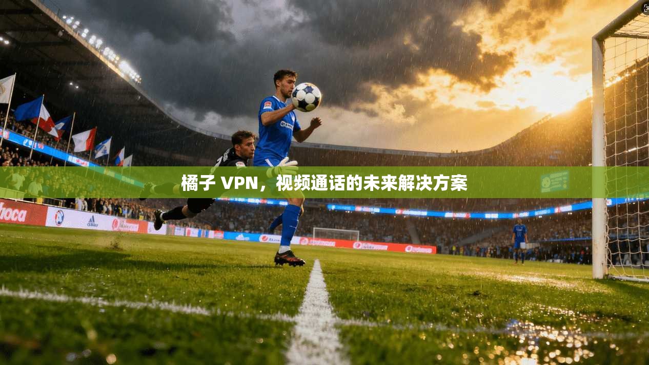 橘子 VPN，视频通话的未来解决方案