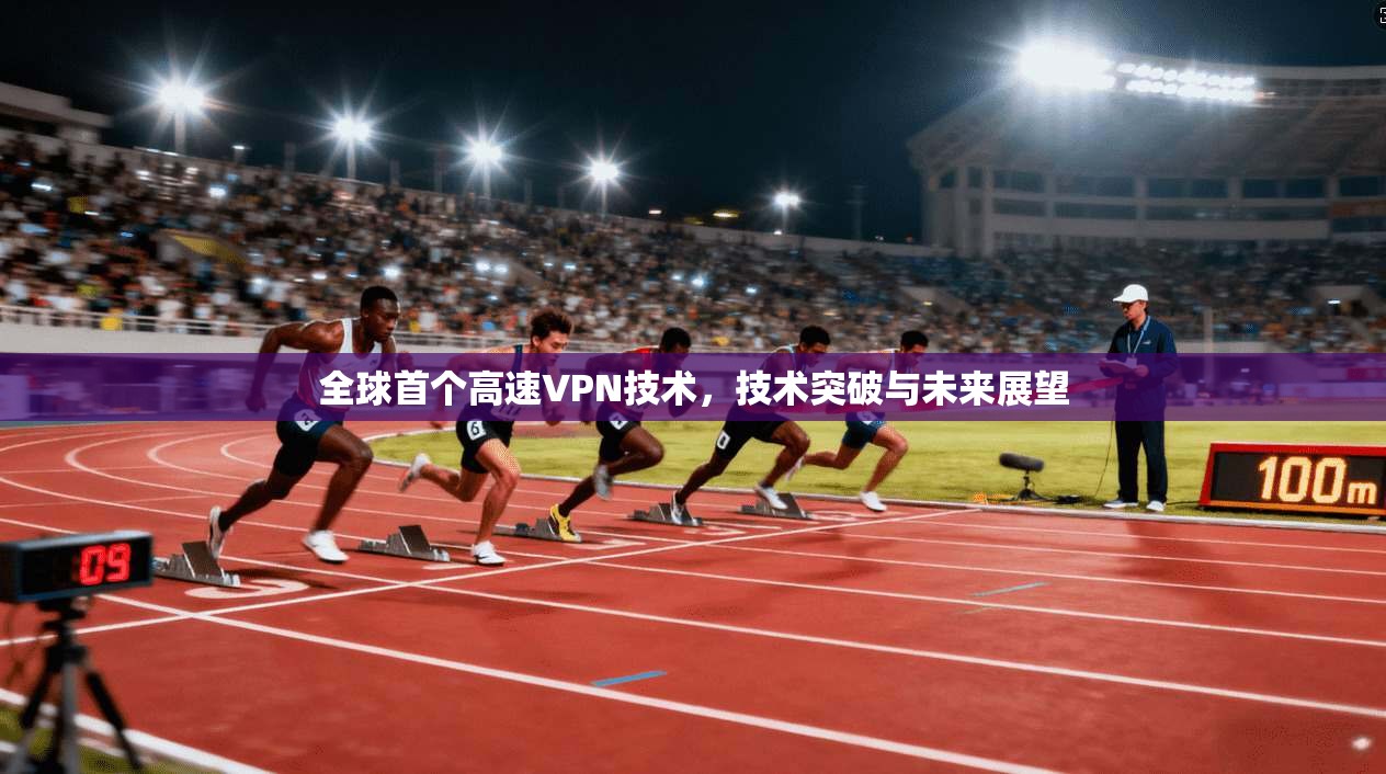 全球首个高速VPN技术，技术突破与未来展望