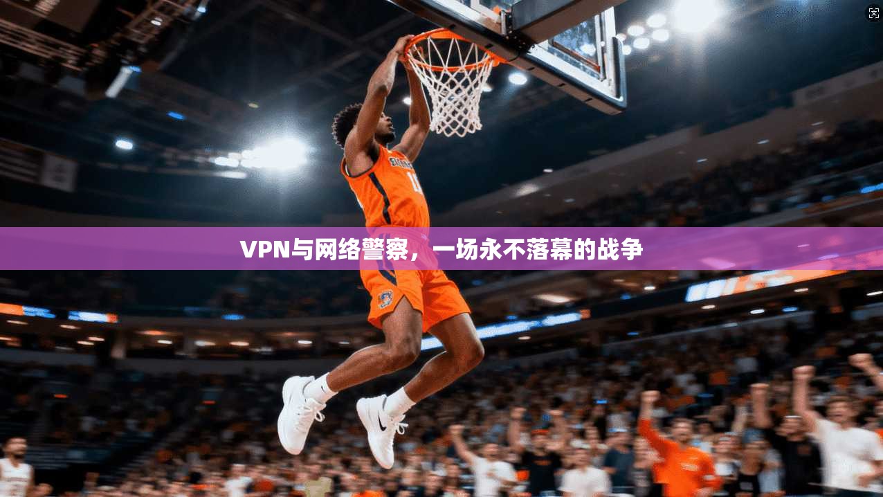 VPN与网络警察，一场永不落幕的战争