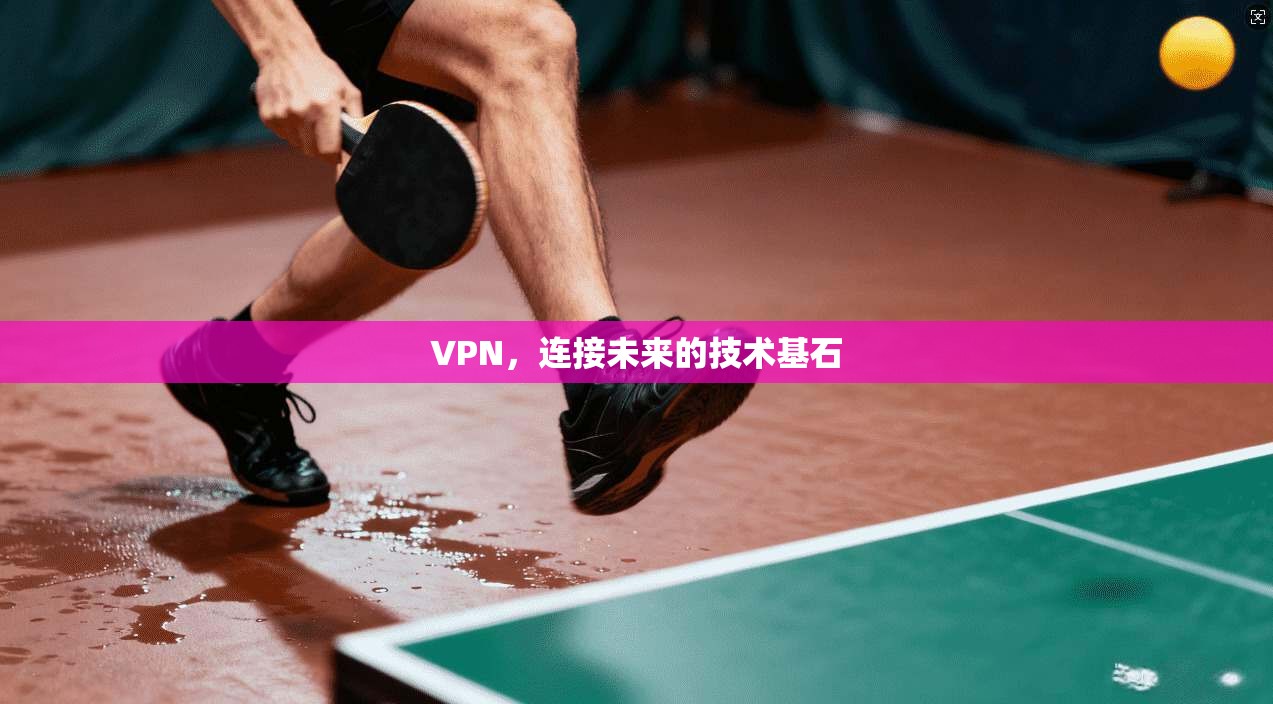 VPN，连接未来的技术基石