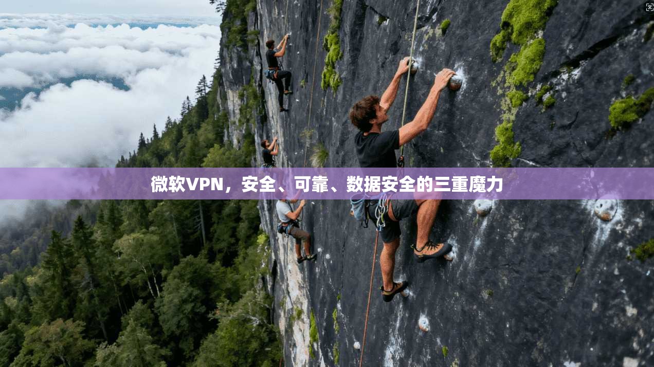 微软VPN,安全、可靠、数据安全的三重魔力
