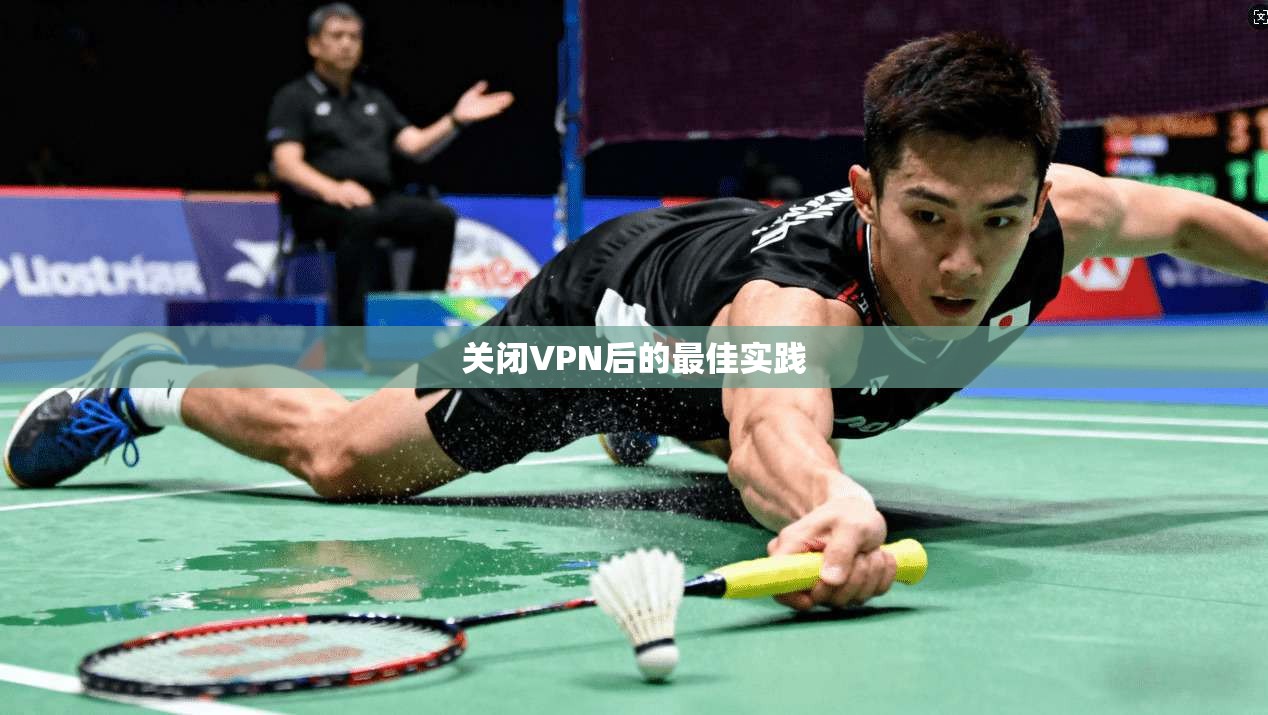 关闭VPN后的最佳实践