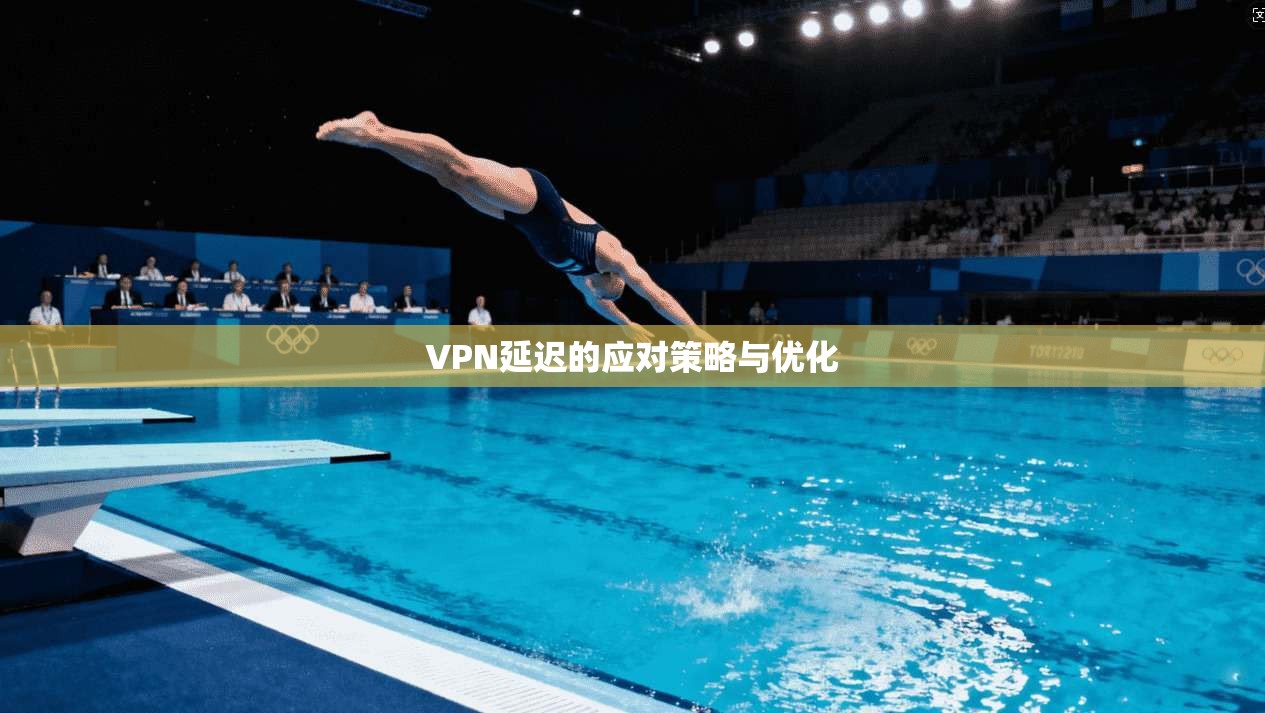 VPN延迟的应对策略与优化