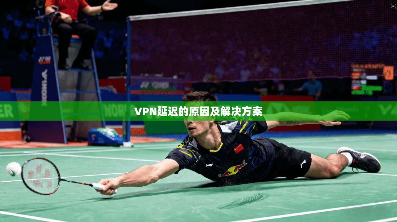 VPN延迟的原因及解决方案