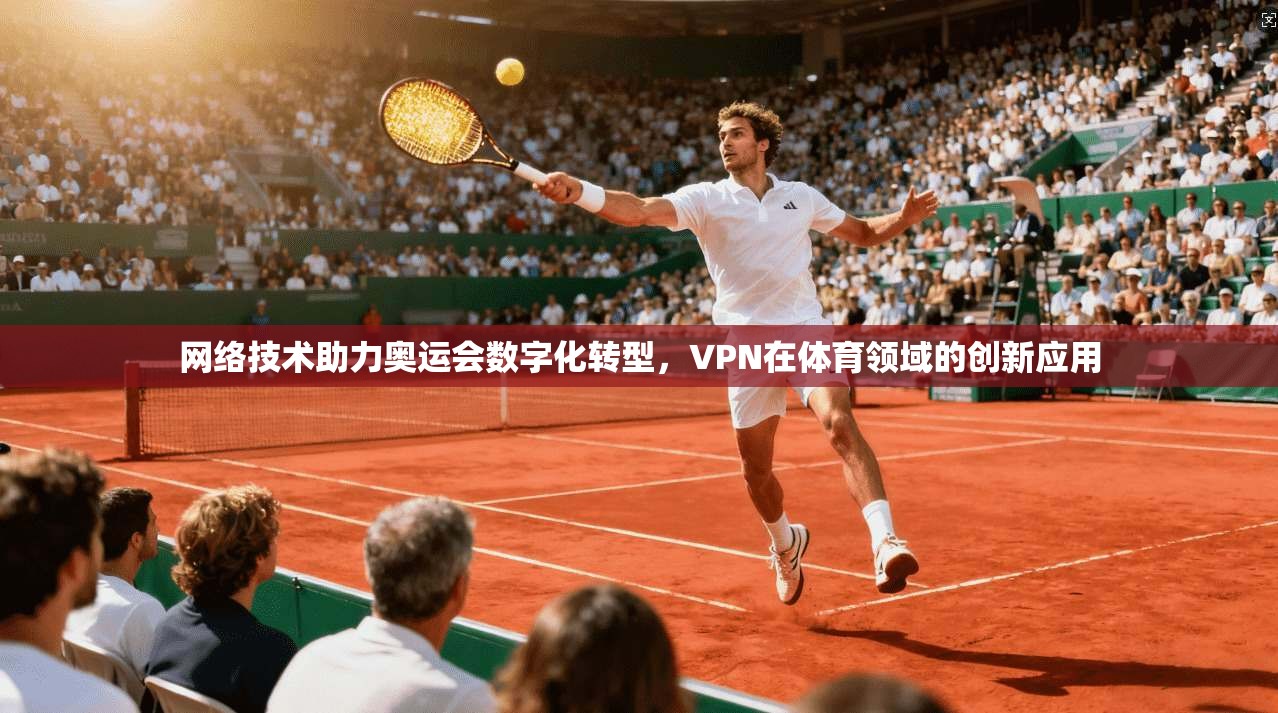 网络技术助力奥运会数字化转型，VPN在体育领域的创新应用