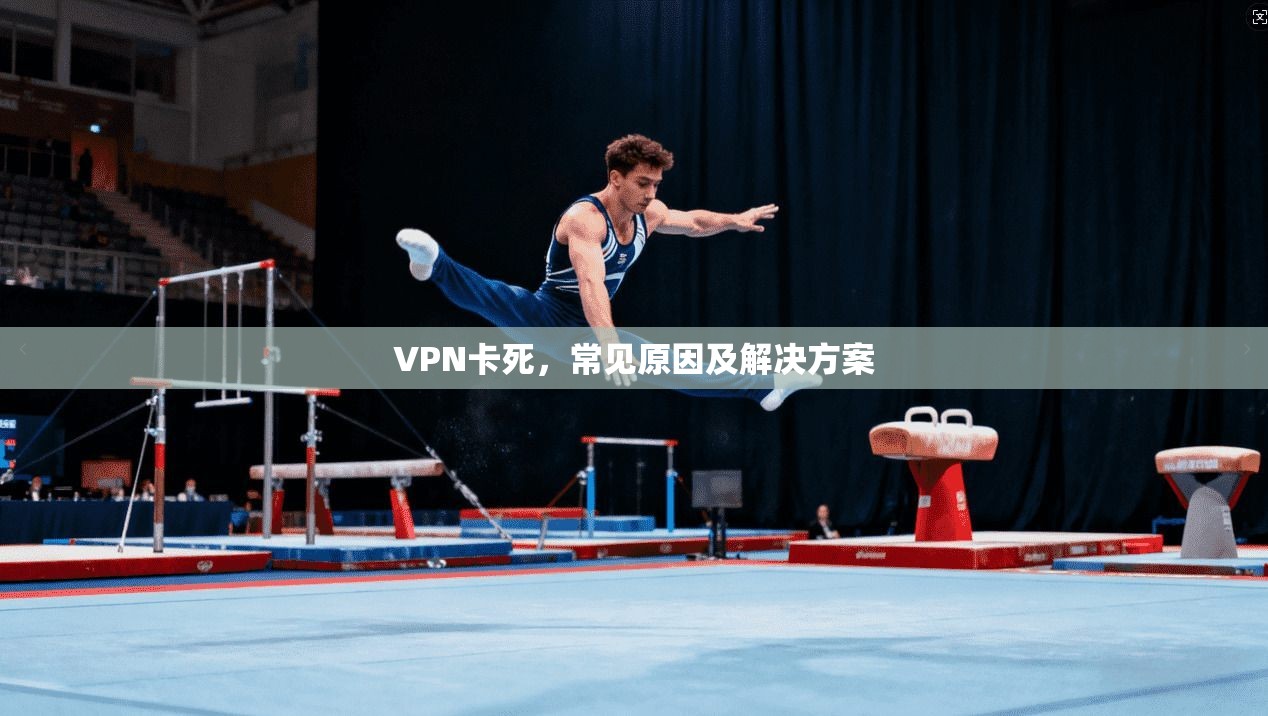 VPN卡死，常见原因及解决方案