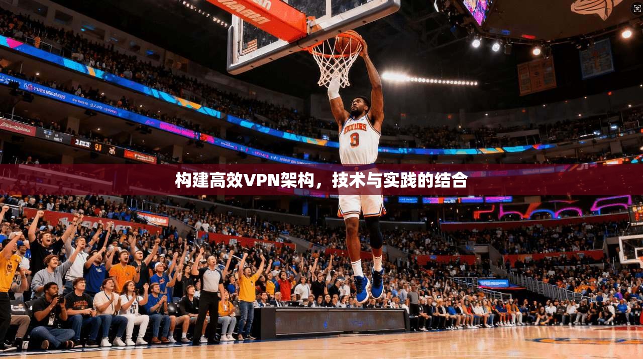 构建高效VPN架构，技术与实践的结合