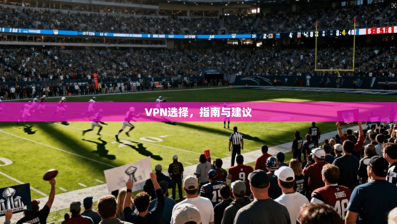VPN选择,指南与建议