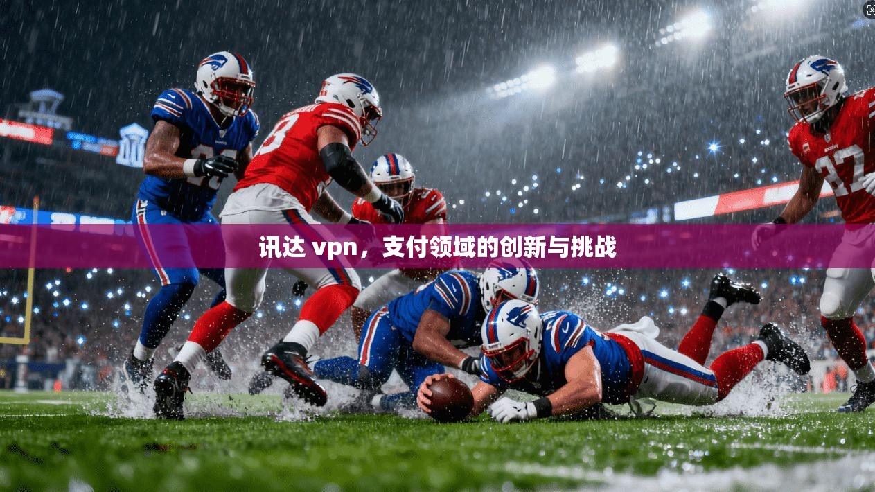 讯达 vpn，支付领域的创新与挑战