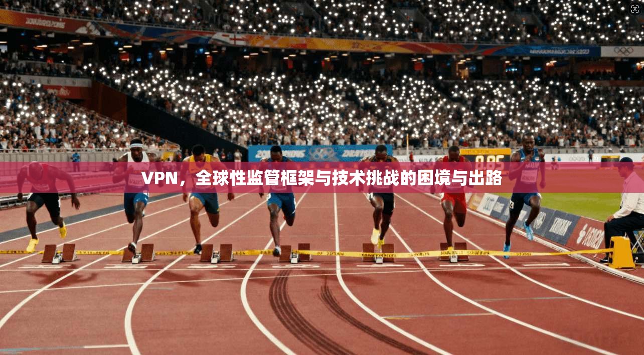 VPN,全球性监管框架与技术挑战的困境与出路