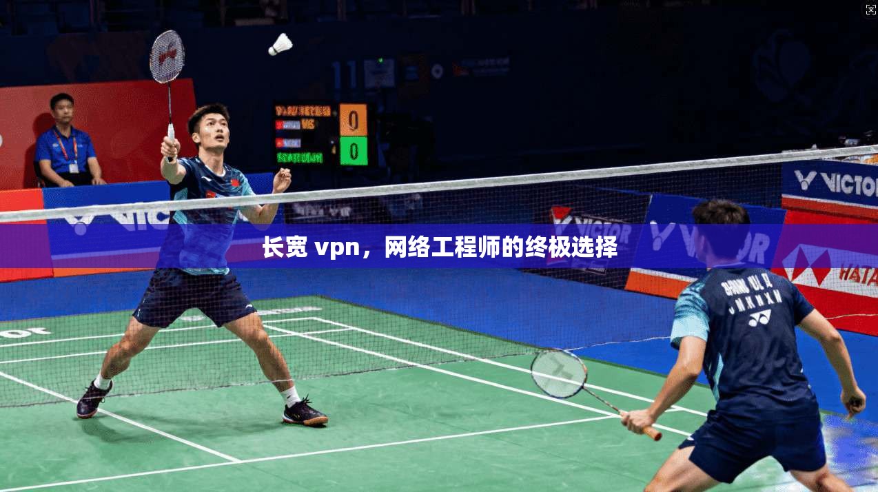 长宽 vpn,网络工程师的终极选择