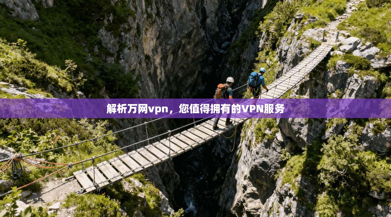 解析万网vpn,您值得拥有的VPN服务 解析万网vpn,您值得拥有的VPN服务