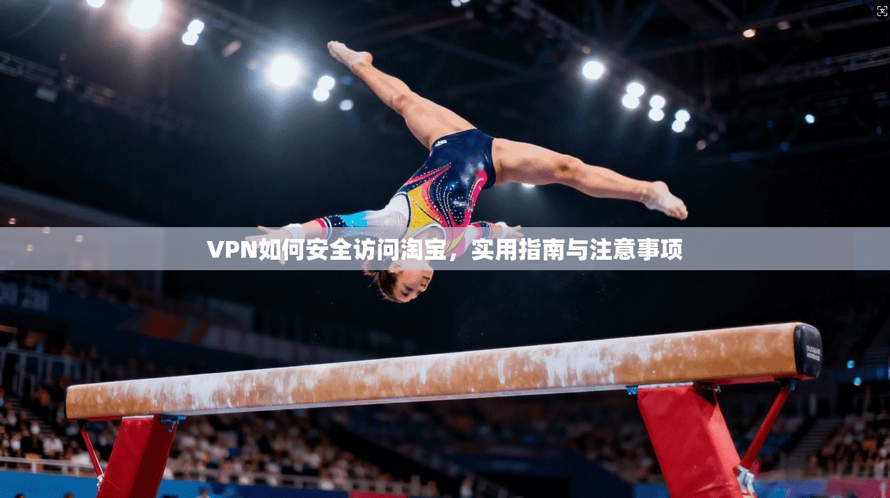 VPN如何安全访问淘宝，实用指南与注意事项